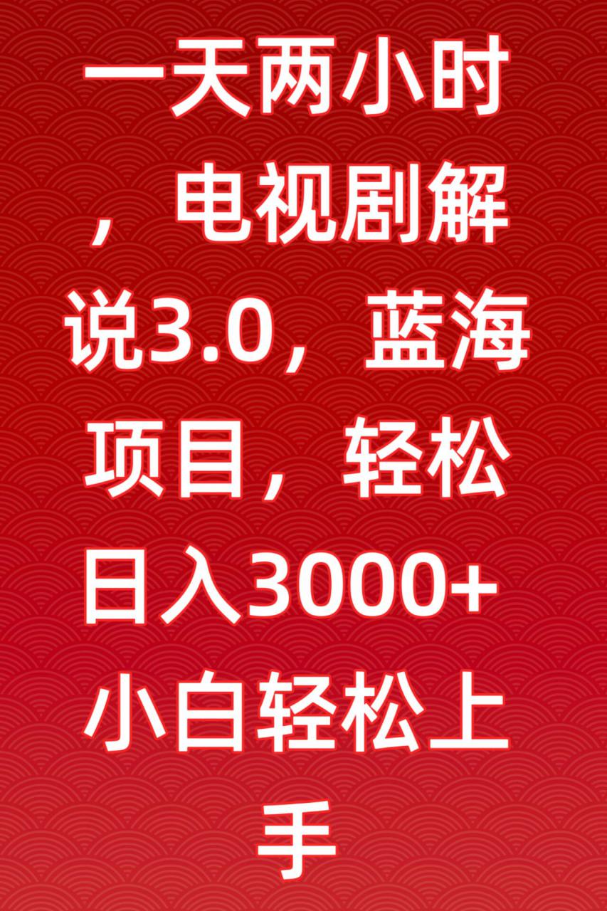 一天两小时,电视剧解说3.0,蓝海项目,轻松日入3000+小白轻松上手【揭秘】-互联网资源大全网