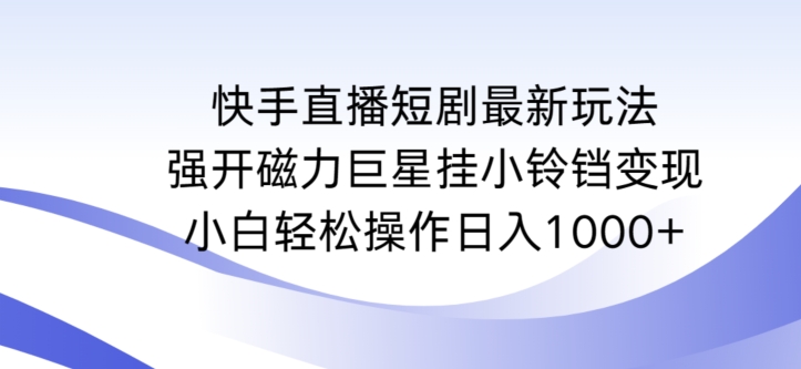 快手直播短剧最新玩法,强开磁力巨星挂小铃铛变现,小白轻松操作日入1000+【揭秘】-互联网资源大全网