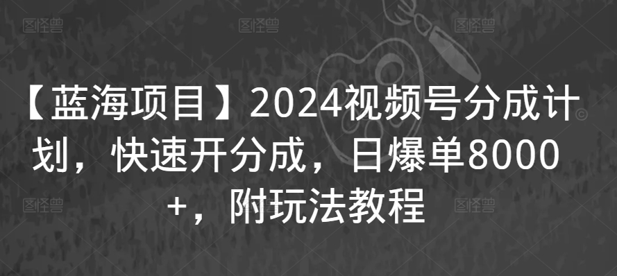 【蓝海项目】2024视频号分成计划，快速开分成，日爆单8000+，附玩法教程-互联网资源大全网