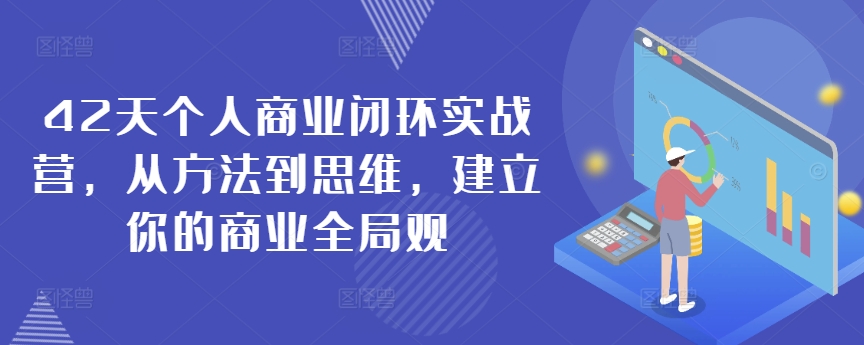 42天个人商业闭环实战营,从方法到思维,建立你的商业全局观-互联网资源大全网