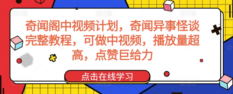 奇闻阁中视频计划，奇闻异事怪谈完整教程，可做中视频，播放量超高，点赞巨给力-互联网资源大全网