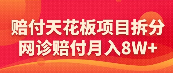 赔付天花板项目拆分，网诊赔付月入8W+-【仅揭秘】-互联网资源大全网
