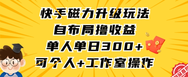 快手磁力升级玩法,自布局撸收益,单人单日300+,个人工作室均可操作【揭秘】-互联网资源大全网