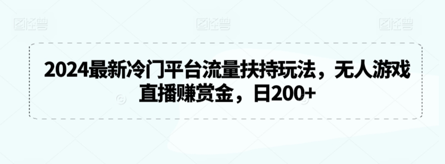 2024最新冷门平台流量扶持玩法,无人游戏直播赚赏金,日200+【揭秘】-互联网资源大全网