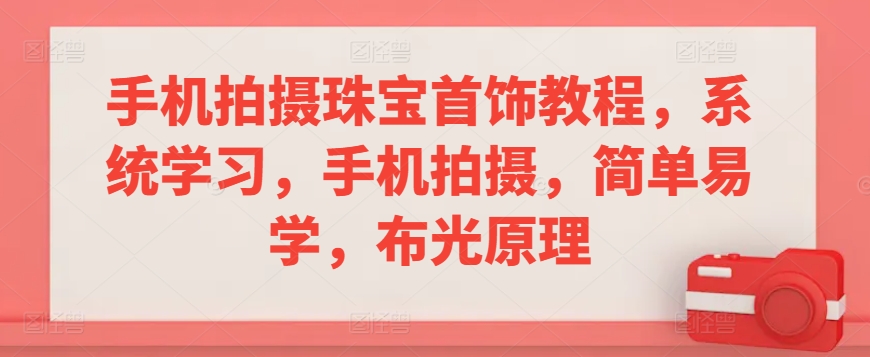 手机拍摄珠宝首饰教程,系统学习,手机拍摄,简单易学,布光原理-互联网资源大全网