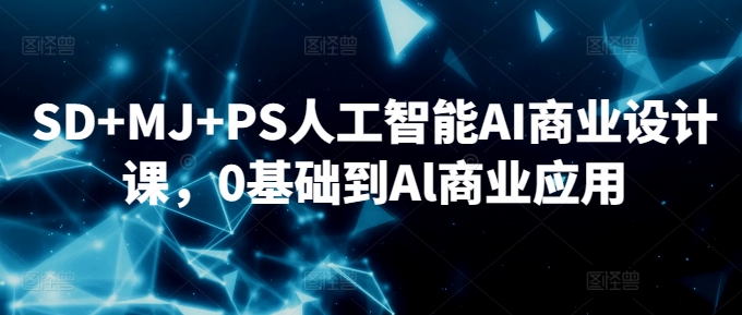 SD+MJ+PS人工智能AI商业设计课，0基础到Al商业应用-互联网资源大全网