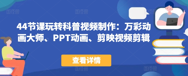 44节课玩转科普视频制作:万彩动画大师、PPT动画、剪映视频剪辑,一课搞定科普视频制作-第一资源库