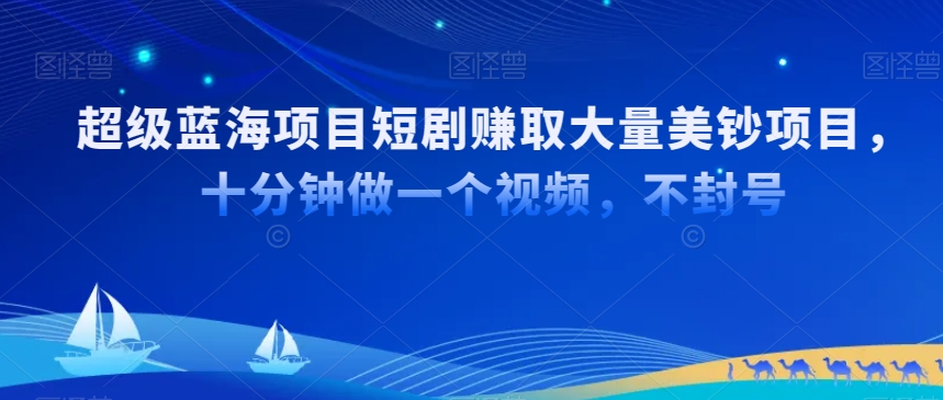 超级蓝海项目短剧赚取大量美钞项目,国内短剧出海tk赚美钞,十分钟做一个视频【揭秘】-第一资源库