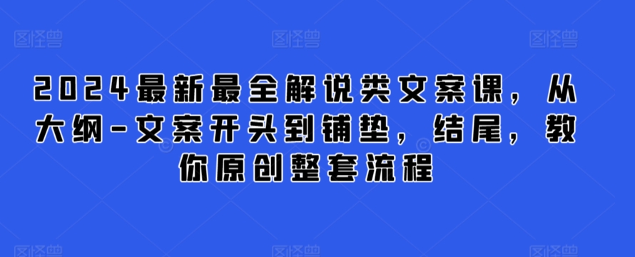 2024最新最全解说类文案课,从大纲-文案开头到铺垫,结尾,教你原创整套流程-互联网资源大全网