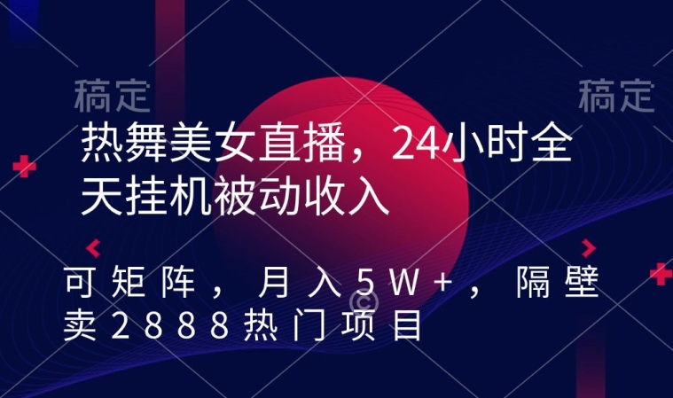 热舞美女直播,24小时全天挂机被动收入,可矩阵,月入5W+,隔壁卖2888热门项目【揭秘】-互联网资源大全网