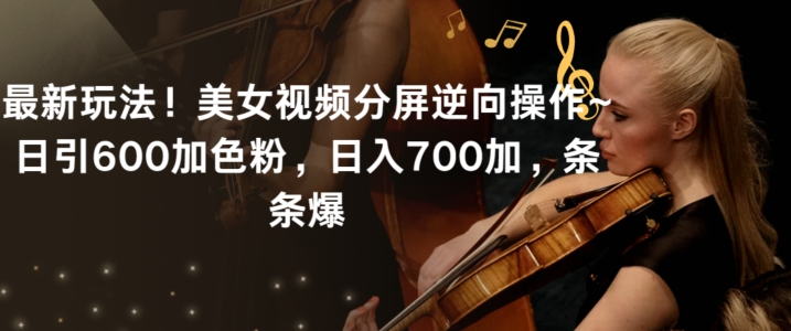 最新玩法！美女视频分屏逆向操作~日引600加色粉，日入700加，条条爆【揭秘】-互联网资源大全网