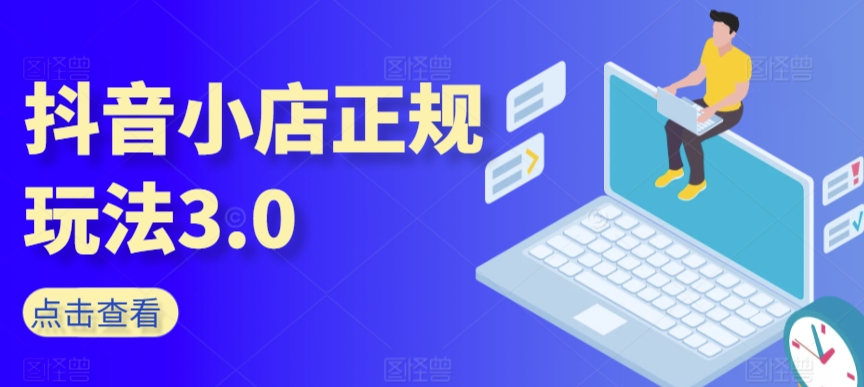 抖音小店正规玩法3.0，抖音入门基础知识、抖音运营技术、达人带货邀约、全域电商运营等-互联网资源大全网