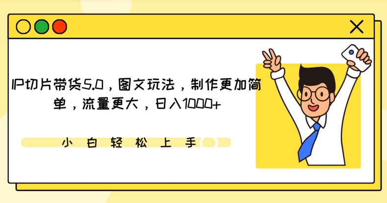 IP切片带货5.0，图文玩法，制作更加简单，流量更大，日入1000+【揭秘】-互联网资源大全网