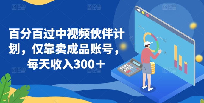百分百过中视频伙伴计划，仅靠卖成品账号，每天收入300＋【揭秘】-互联网资源大全网