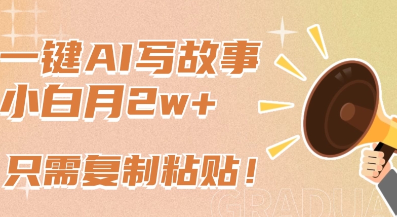 一键AI写故事,新赛道新玩法,只需复制粘贴,小白轻松月入2w+【揭秘】-互联网资源大全网