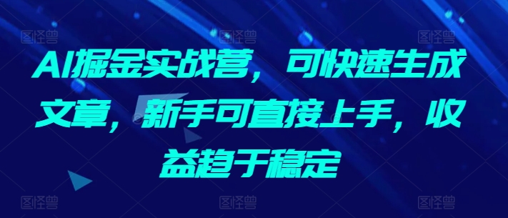 AI掘金实战营,可快速生成文章,新手可直接上手,收益趋于稳定-互联网资源大全网