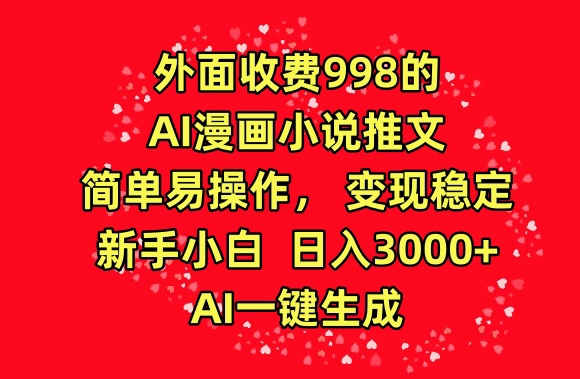 外面收费998的AI漫画小说推文，简单易操作，变现稳定，新手小白日入3000+，AI一键生成【揭秘】-互联网资源大全网