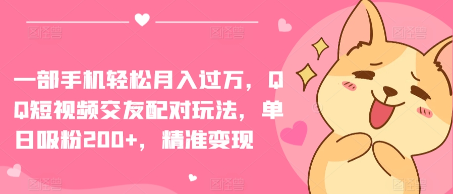 一部手机轻松月入过万,QQ短视频交友配对玩法,单日吸粉200+,精准变现【揭秘】-第一资源库