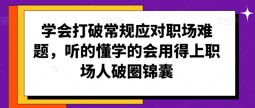 学会打破常规应对职场难题，听的懂学的会用得上职场人破圏锦囊-互联网资源大全网