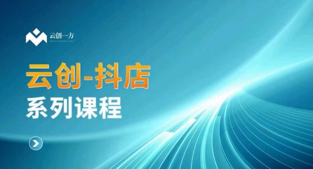 云创一方-抖店系列课,抖店商城、商品卡、无货源等玩法-互联网资源大全网