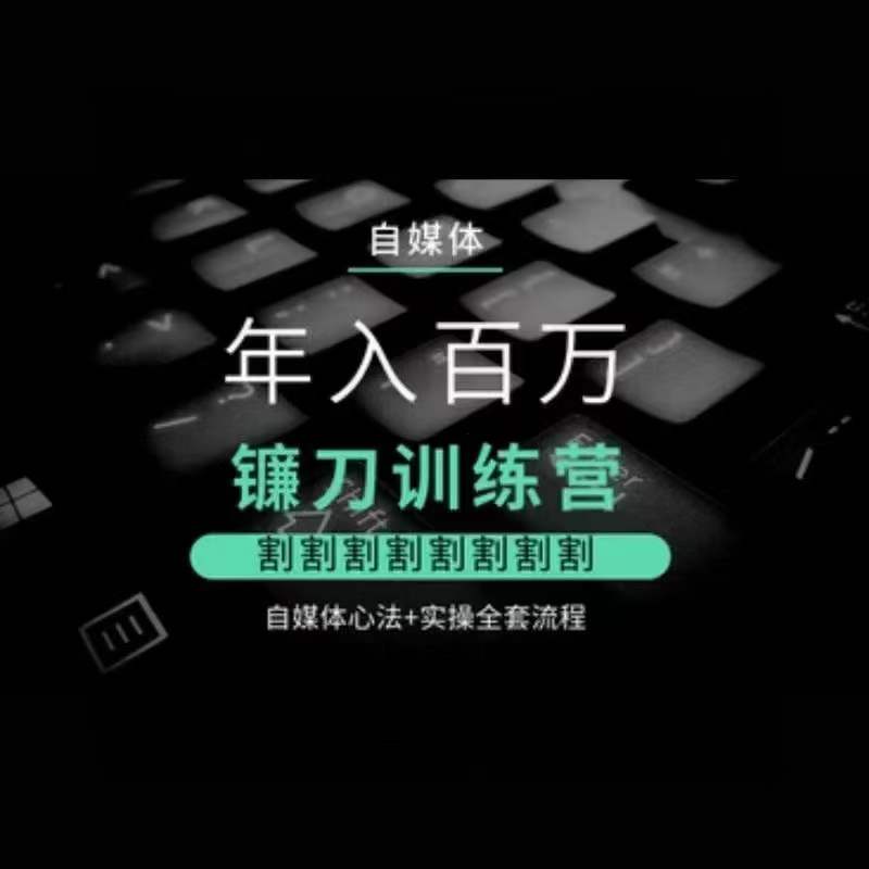自媒体年入百万镰刀训练营,割割割割割割割割,自媒体心法+实操全套流程-互联网资源大全网
