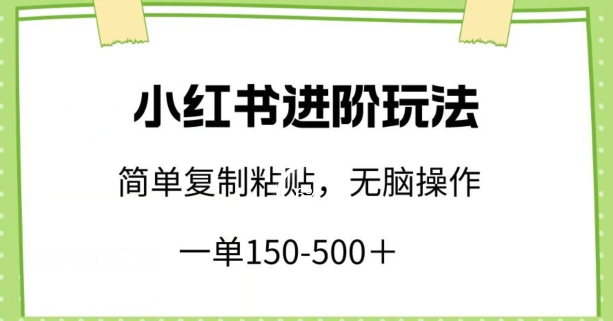 小红书进阶玩法,一单150-500+,简单复制粘贴,小白也能轻松上手【揭秘】-互联网资源大全网