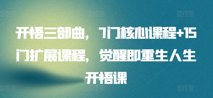 开悟三部曲,7门核心课程+15门扩展课程,觉醒即重生人生开悟课-第一资源库