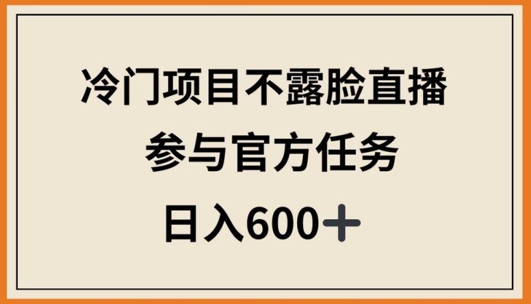 冷门项目不露脸直播,参与官方任务,日入600+【揭秘】-互联网资源大全网