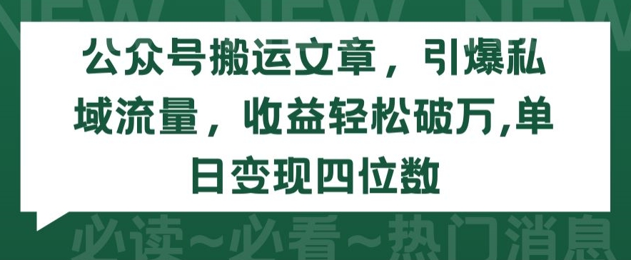 公众号搬运文章，引爆私域流量，收益轻松破万，单日变现四位数【揭秘】-互联网资源大全网