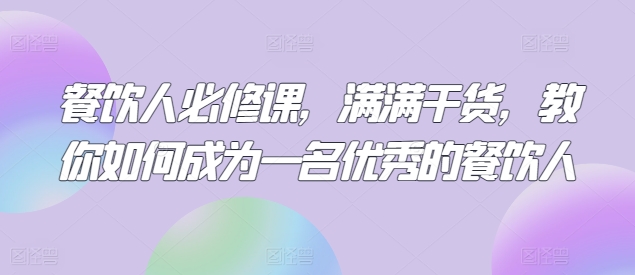 餐饮人必修课,满满干货,教你如何成为一名优秀的餐饮人-互联网资源大全网