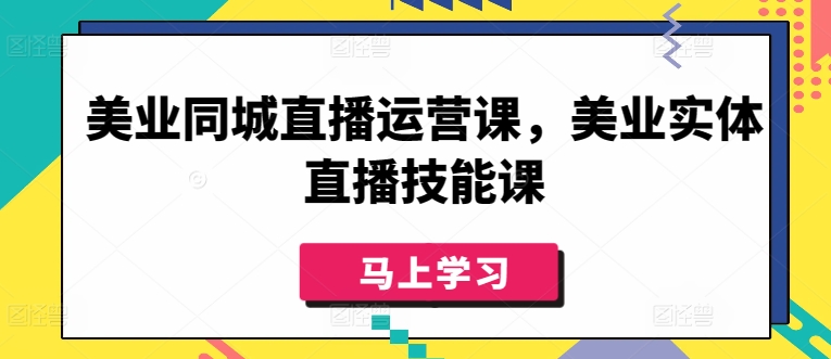 美业同城直播运营课,美业实体直播技能课-互联网资源大全网