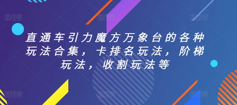 直通车引力魔方万象台的各种玩法合集,卡排名玩法,阶梯玩法,收割玩法等-互联网资源大全网