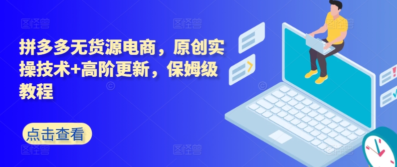 拼多多无货源电商,原创实操技术+高阶更新,保姆级教程-互联网资源大全网