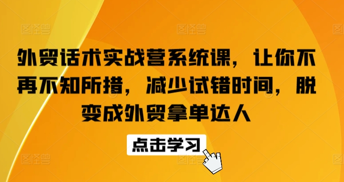 外贸话术实战营系统课,让你不再不知所措,减少试错时间,脱变成外贸拿单达人-互联网资源大全网