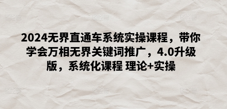2024无界直通车系统实操课程,带你学会万相无界关键词推广,4.0升级版,系统化课程 理论+实操-第一资源库