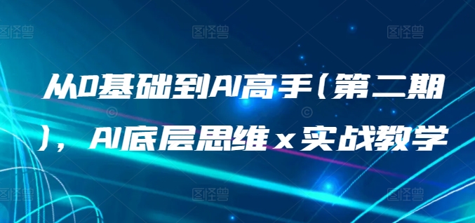 从0基础到AI高手(第二期),AI底层思维 x 实战教学-互联网资源大全网