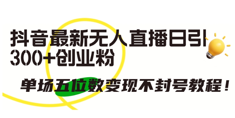 抖音最新无人直播日引300+创业粉,单场五位数变现不封号教程【揭秘】-第一资源库