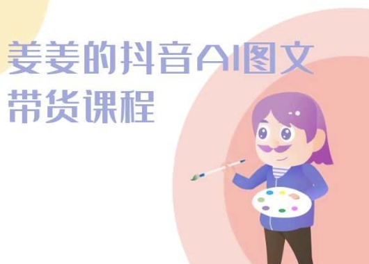 姜姜的抖音AI图文带货课程-姜姜抖音2024-互联网资源大全网