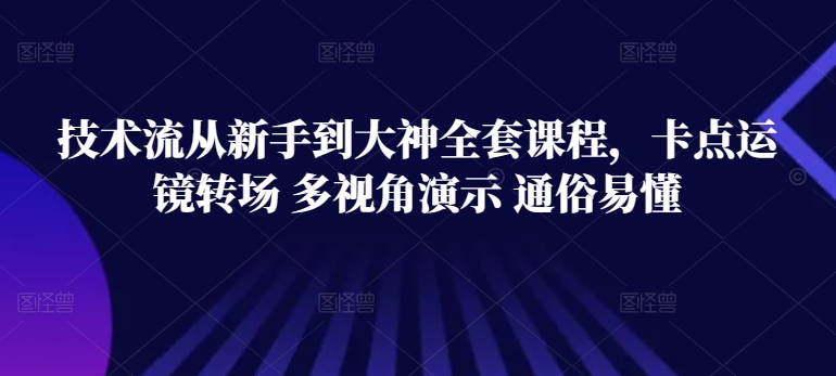 技术流从新手到大神全套课程,卡点运镜转场 多视角演示 通俗易懂-第一资源库