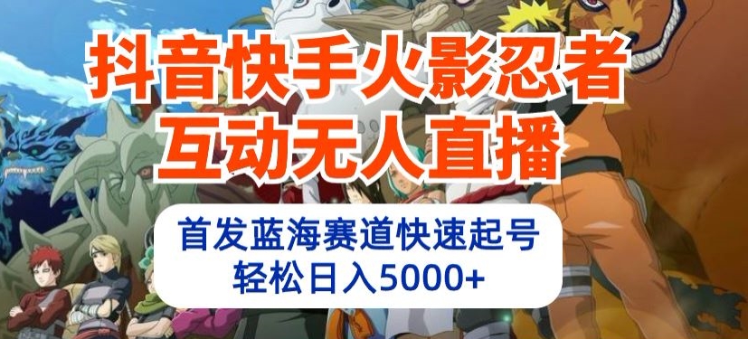 抖音快手火影忍者互动无人直播,首发蓝海赛道快速起号,轻松日入5000+【揭秘】-第一资源库