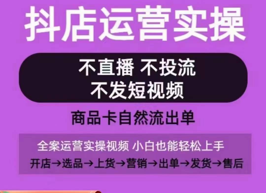 抖店运营实操课,从0-1起店视频全实操,不直播、不投流、不发短视频,商品卡自然流出单-互联网资源大全网