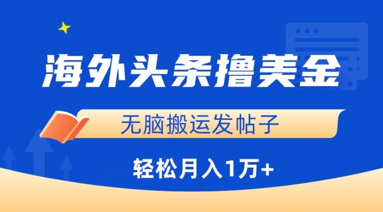 海外头条撸美金,无脑搬运发帖子,月入1万+,小白轻松掌握【揭秘】-互联网资源大全网