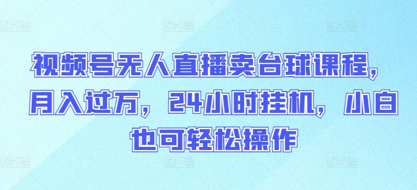 视频号无人直播卖台球课程,月入过万,24小时挂机,小白也可轻松操作【揭秘】-互联网资源大全网