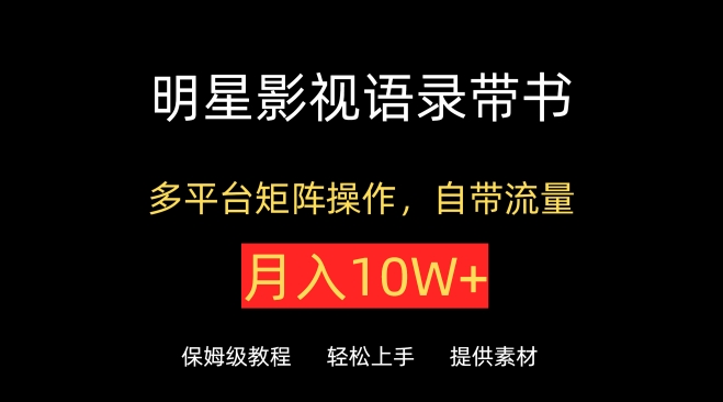 明星影视语录带书,抖音快手小红书视频号多平台矩阵操作,自带流量,月入10W+【揭秘】-第一资源库