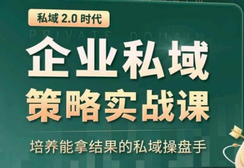 私域2.0：企业私域策略实战课，培养能拿结果的私域操盘手-互联网资源大全网