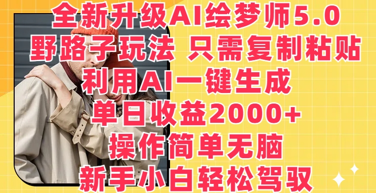 全新升级AI绘梦师5.0.野路子玩法,只需复制粘贴,利用AI一键生成,单日收益2000+【揭秘】-互联网资源大全网