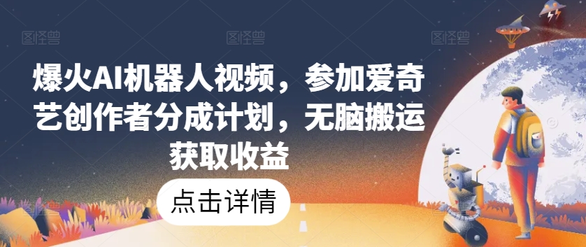 爆火AI机器人视频,参加爱奇艺创作者分成计划,无脑搬运获取收益【揭秘】-互联网资源大全网