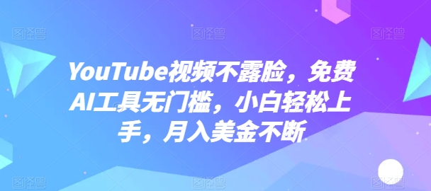 YouTube视频不露脸,免费AI工具无门槛,小白轻松上手,月入美金不断【揭秘】-互联网资源大全网
