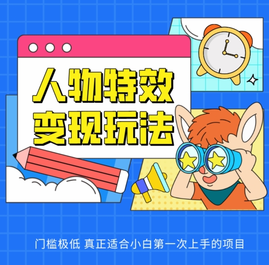 人物特效变现玩法，门槛极低，真正适合小白第一次上手的项目【揭秘】-互联网资源大全网