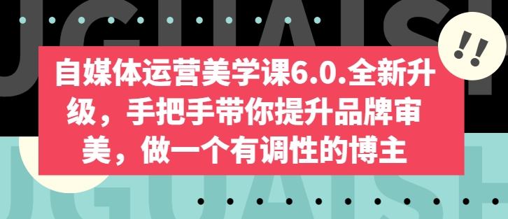 自媒体运营美学课6.0.全新升级，手把手带你提升品牌审美，做一个有调性的博主-互联网资源大全网